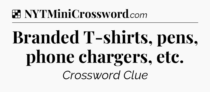 Solution: Branded T-shirts, pens, phone chargers, etc - NYT Crossword