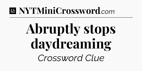 Abruptly stops daydreaming - LA Times Crossword