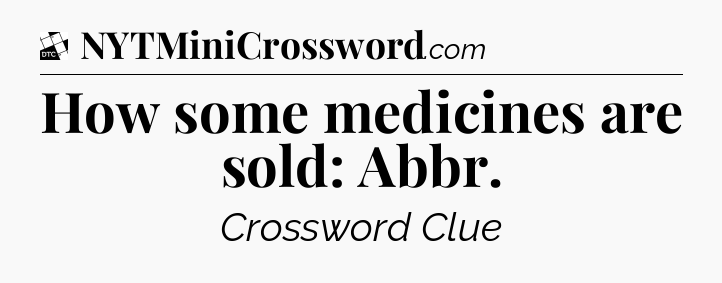 How some medicines are sold: Abbr - Daily Themed Classic Crossword