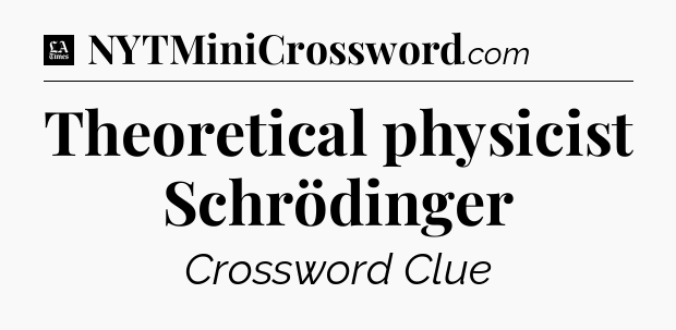 Theoretical physicist Schrödinger - LA Times Crossword