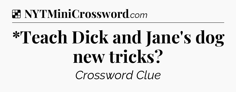 Solution: *Teach Dick and Jane's dog new tricks - NYT Crossword