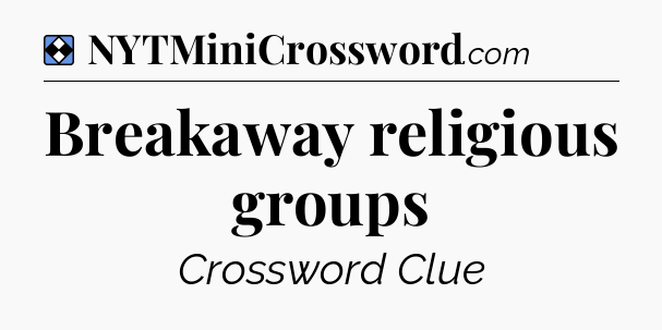 Solution: Breakaway religious groups - NYT Mini Crossword