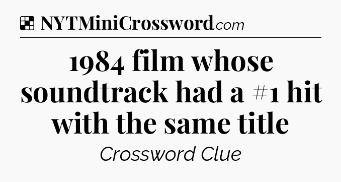 Solution: 1984 film whose soundtrack had a #1 hit with the same title - NYT Crossword