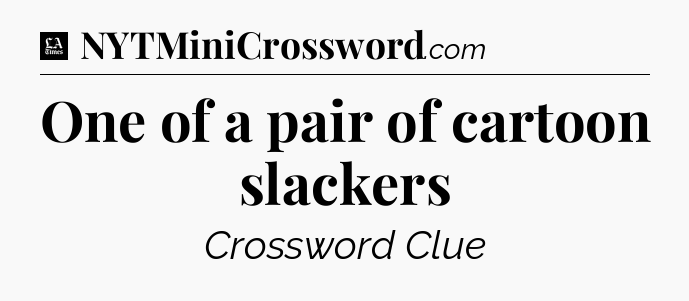 One of a pair of cartoon slackers - LA Times Crossword