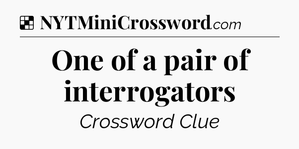 Solution: One of a pair of interrogators - NYT Crossword