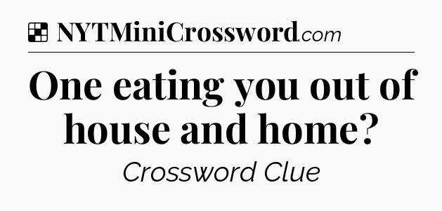 Solution: One eating you out of house and home - NYT Crossword