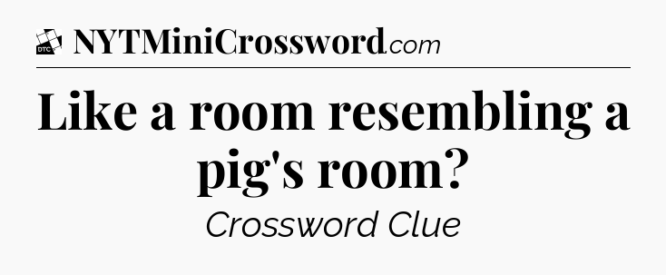 Like a room resembling a pig's room - Daily Themed Classic Crossword
