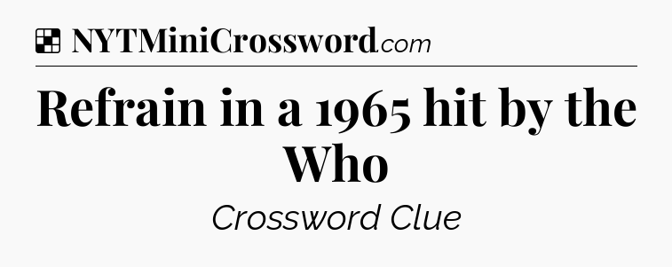 Solution: Refrain in a 1965 hit by the Who - NYT Crossword
