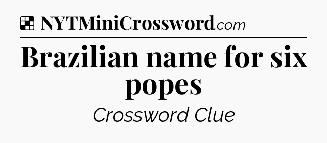 Solution: Brazilian name for six popes - NYT Crossword