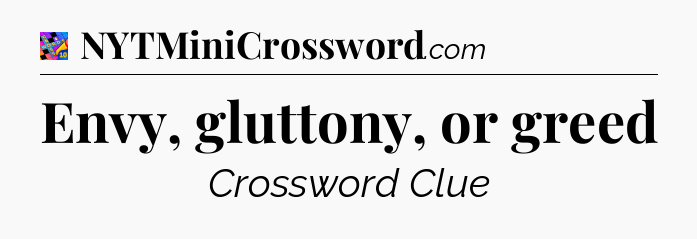 Envy, gluttony, or greed Crossword Clue