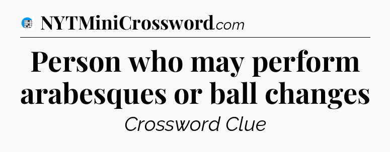 Person who may perform arabesques or ball changes Crossword Clue