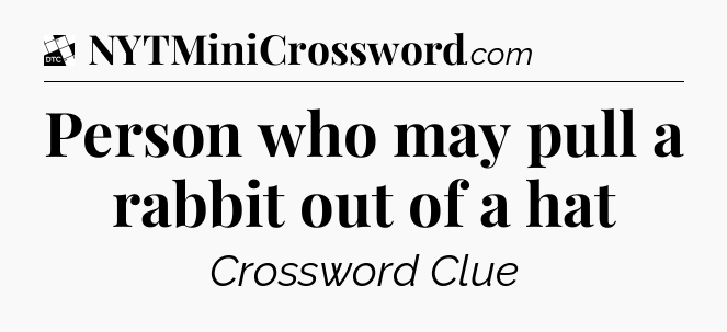 Person who may pull a rabbit out of a hat - Daily Themed Classic Crossword