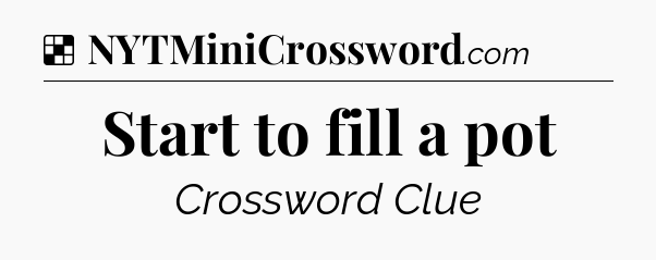Solution: Start to fill a pot - NYT Crossword