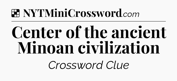 Solution: Center of the ancient Minoan civilization - NYT Crossword