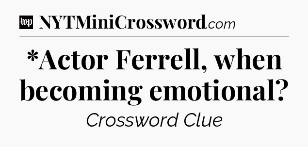 *Actor Ferrell, when becoming emotional Crossword Clue