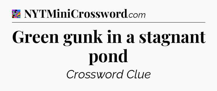 Green gunk in a stagnant pond Crossword Clue