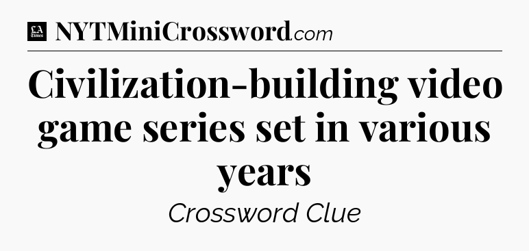 Civilization-building video game series set in various years - LA Times Crossword