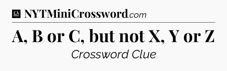 A, B or C, but not X, Y or Z - LA Times Crossword
