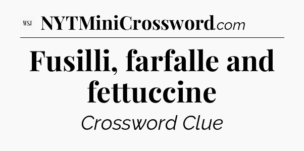 Fusilli, farfalle and fettuccine - WSJ Crossword