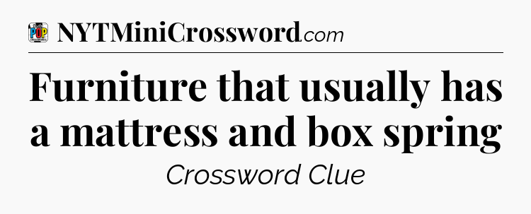 Furniture that usually has a mattress and box spring Crossword Clue