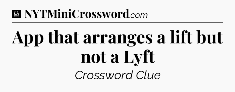 App that arranges a lift but not a Lyft - LA Times Crossword