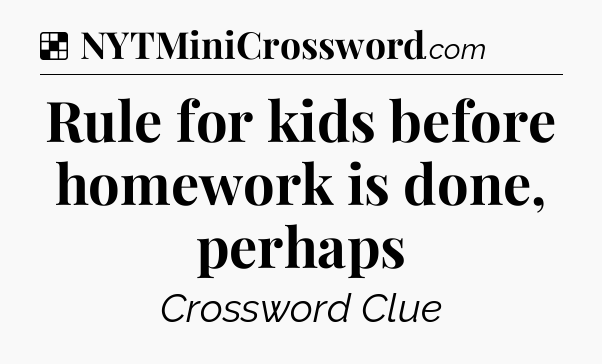 Solution: Rule for kids before homework is done, perhaps - NYT Crossword