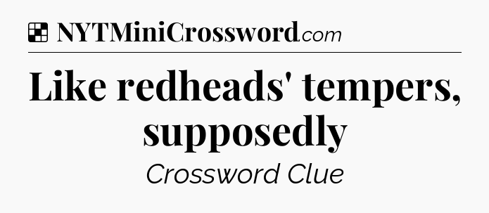 Solution: Like redheads' tempers, supposedly - NYT Crossword