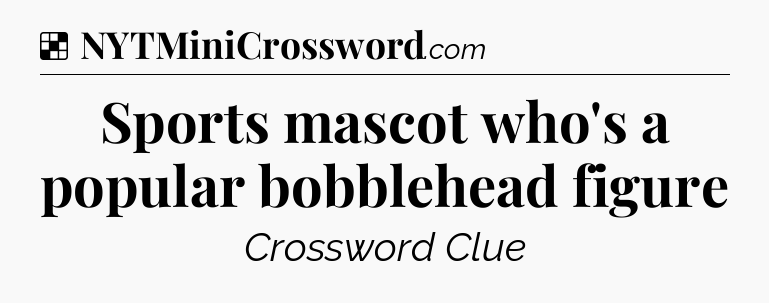 Solution: Sports mascot who's a popular bobblehead figure - NYT Crossword