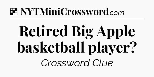 Solution: Retired Big Apple basketball player - NYT Crossword