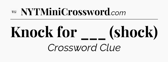 Knock for ___ (shock) - WSJ Crossword