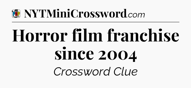 Horror film franchise since 2004 Crossword Clue