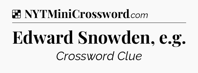 Solution: Edward Snowden, e.g - NYT Crossword