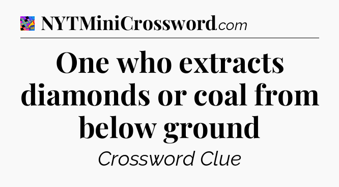 One who extracts diamonds or coal from below ground Crossword Clue