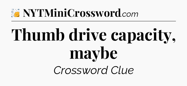 Thumb drive capacity, maybe - 7 Little Words