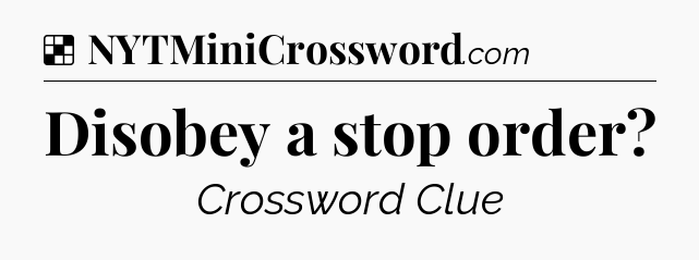 Solution: Disobey a stop order - NYT Crossword