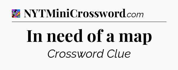 In need of a map Crossword Clue