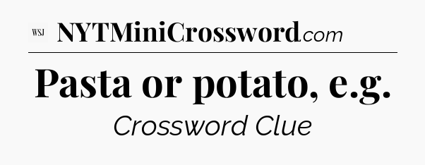 Pasta or potato, e.g - WSJ Crossword