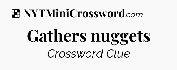 Solution: Gathers nuggets - NYT Crossword
