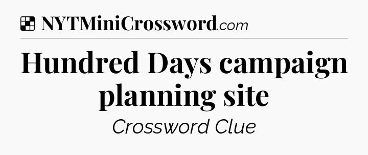 Solution: Hundred Days campaign planning site - NYT Crossword