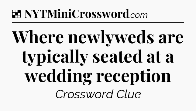 Solution: Where newlyweds are typically seated at a wedding reception - NYT Crossword