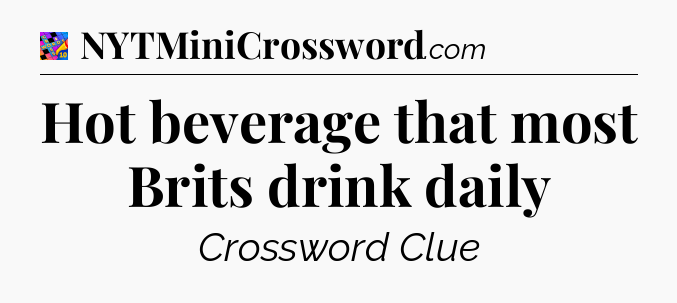 Hot beverage that most Brits drink daily Crossword Clue