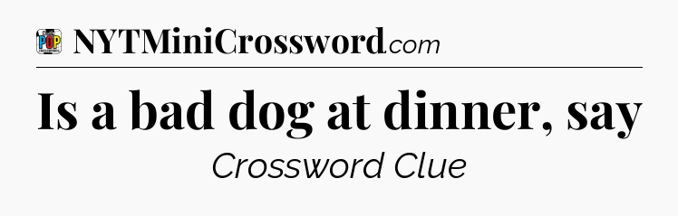 Is a bad dog at dinner, say Crossword Clue