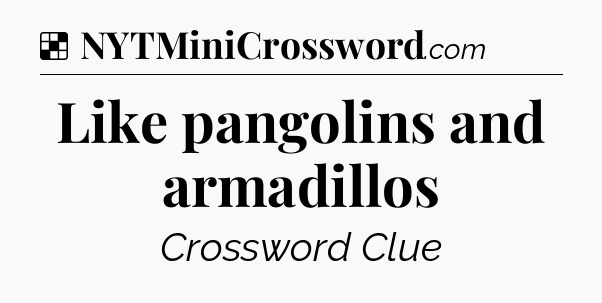 Solution: Like pangolins and armadillos - NYT Crossword