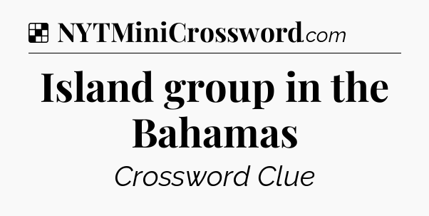 Solution: Island group in the Bahamas - NYT Crossword