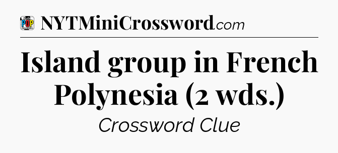 Island group in French Polynesia (2 wds.) Crossword Clue