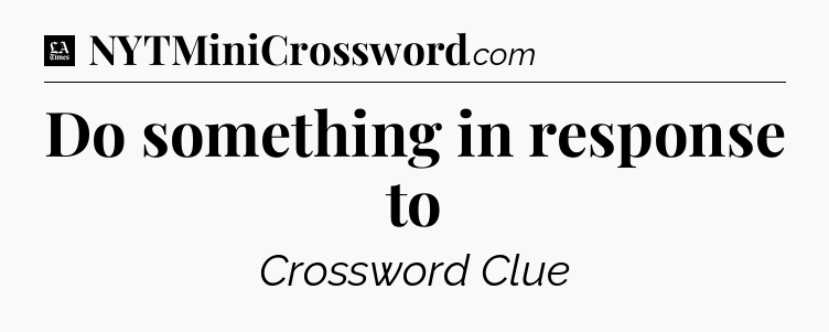 Do something in response to - LA Times Crossword