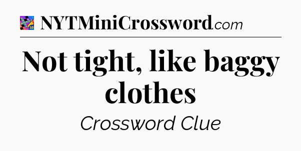 Not tight, like baggy clothes Crossword Clue