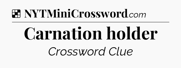 Solution: Carnation holder - NYT Crossword