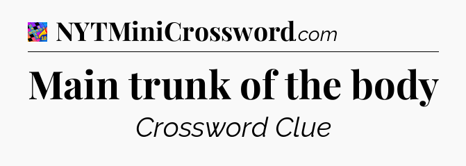 Main trunk of the body Crossword Clue