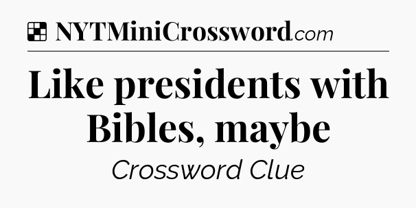 Solution: Like presidents with Bibles, maybe - NYT Crossword